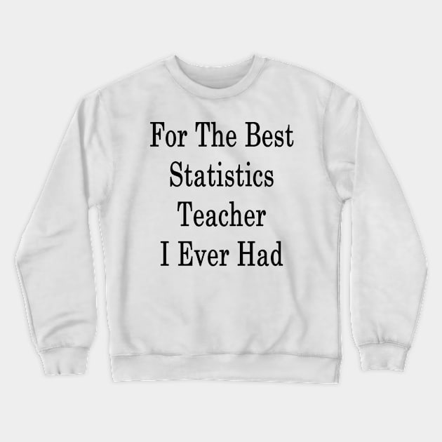 For The Best Statistics Teacher I Ever Had Crewneck Sweatshirt by supernova23